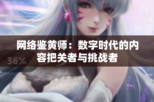 网络鉴黄师：数字时代的内容把关者与挑战者