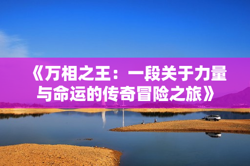 《万相之王：一段关于力量与命运的传奇冒险之旅》
