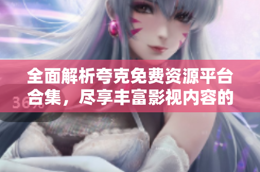 全面解析夸克免费资源平台合集，尽享丰富影视内容的最佳选择