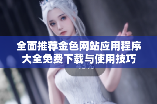 全面推荐金色网站应用程序大全免费下载与使用技巧