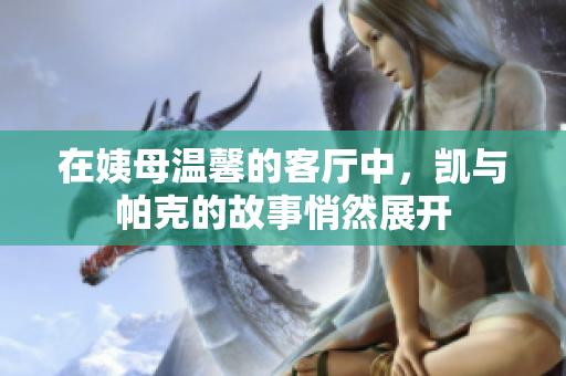 在姨母温馨的客厅中，凯与帕克的故事悄然展开
