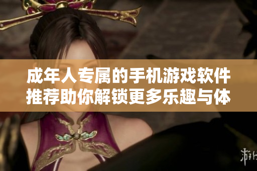 成年人专属的手机游戏软件推荐助你解锁更多乐趣与体验