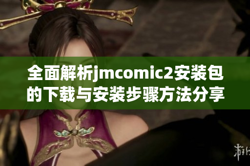 全面解析jmcomic2安装包的下载与安装步骤方法分享
