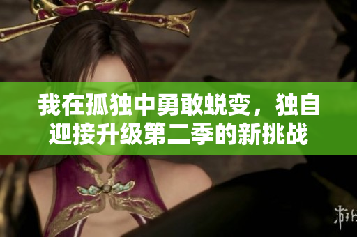 我在孤独中勇敢蜕变，独自迎接升级第二季的新挑战