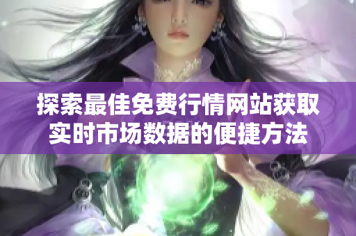 探索最佳免费行情网站获取实时市场数据的便捷方法