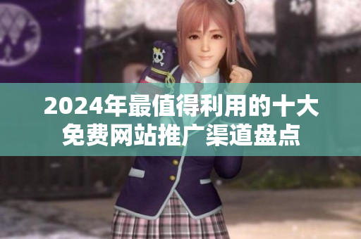 2024年最值得利用的十大免费网站推广渠道盘点