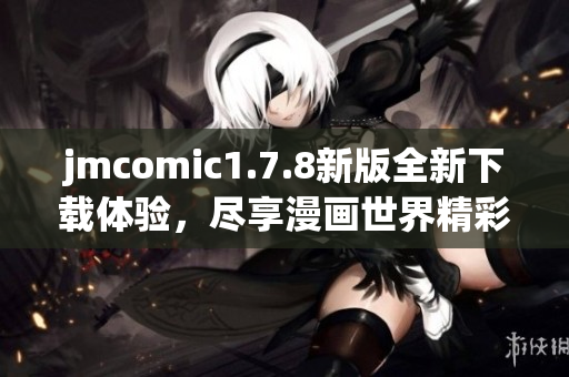jmcomic1.7.8新版全新下载体验，尽享漫画世界精彩内容