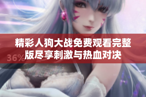 精彩人狗大战免费观看完整版尽享刺激与热血对决