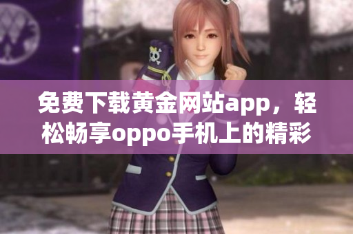 免费下载黄金网站app，轻松畅享oppo手机上的精彩内容