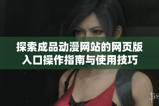 探索成品动漫网站的网页版入口操作指南与使用技巧