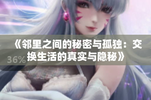 《邻里之间的秘密与孤独：交换生活的真实与隐秘》