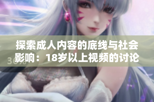 探索成人内容的底线与社会影响：18岁以上视频的讨论与思考
