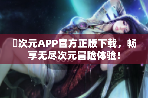 囧次元APP官方正版下载，畅享无尽次元冒险体验！