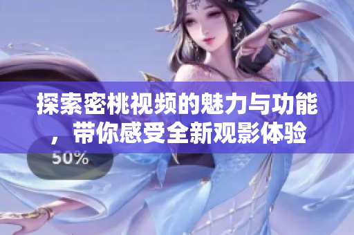 探索密桃视频的魅力与功能，带你感受全新观影体验