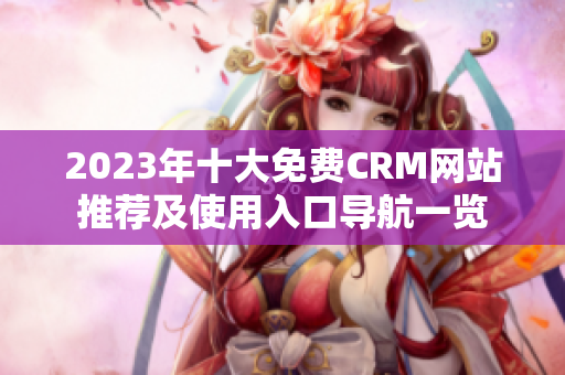 2023年十大免费CRM网站推荐及使用入口导航一览