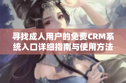寻找成人用户的免费CRM系统入口详细指南与使用方法