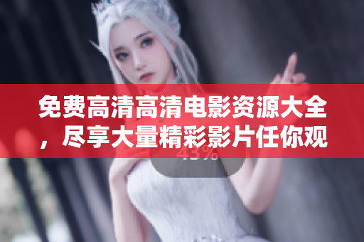 免费高清高清电影资源大全，尽享大量精彩影片任你观看