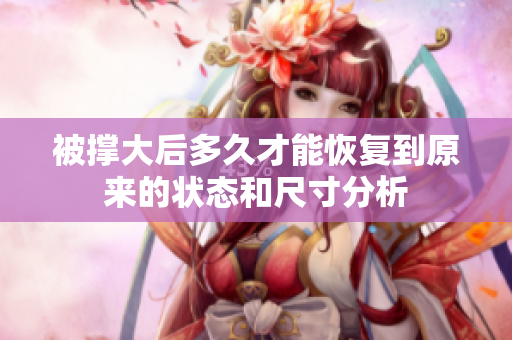 被撑大后多久才能恢复到原来的状态和尺寸分析