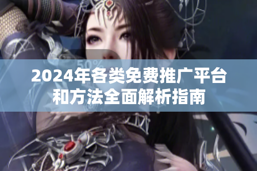 2024年各类免费推广平台和方法全面解析指南