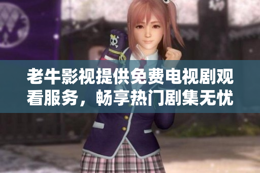 老牛影视提供免费电视剧观看服务，畅享热门剧集无忧体验