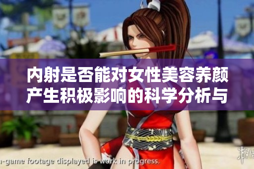 内射是否能对女性美容养颜产生积极影响的科学分析与探讨