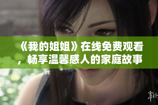 《我的姐姐》在线免费观看，畅享温馨感人的家庭故事与成长之旅
