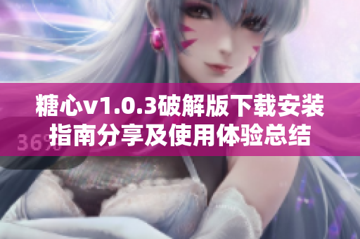 糖心v1.0.3破解版下载安装指南分享及使用体验总结