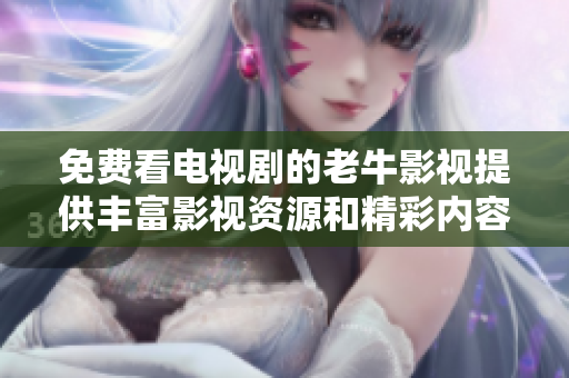 免费看电视剧的老牛影视提供丰富影视资源和精彩内容