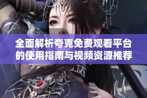 全面解析夸克免费观看平台的使用指南与视频资源推荐