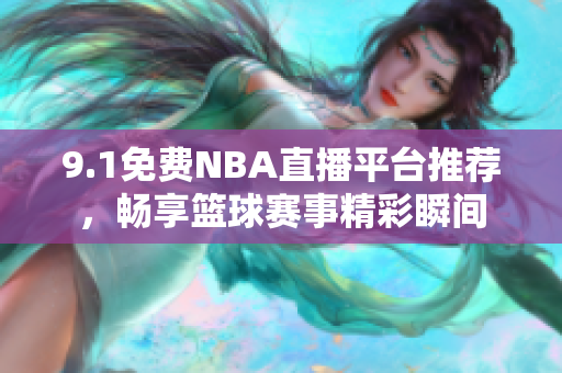 9.1免费NBA直播平台推荐，畅享篮球赛事精彩瞬间