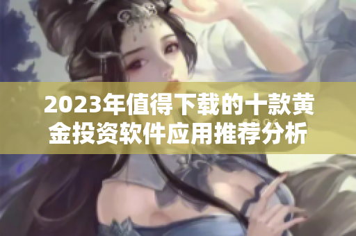 2023年值得下载的十款黄金投资软件应用推荐分析