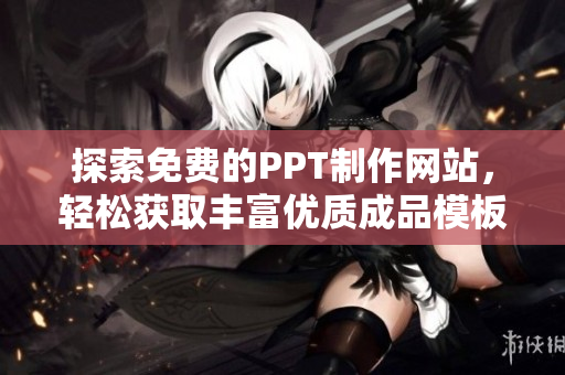 探索免费的PPT制作网站，轻松获取丰富优质成品模板下载