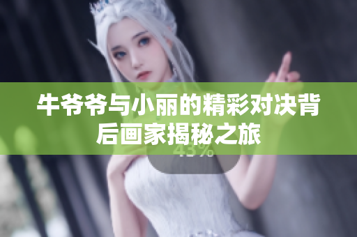 牛爷爷与小丽的精彩对决背后画家揭秘之旅