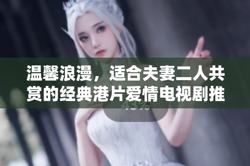 温馨浪漫，适合夫妻二人共赏的经典港片爱情电视剧推荐