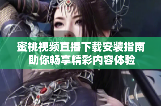 蜜桃视频直播下载安装指南 助你畅享精彩内容体验
