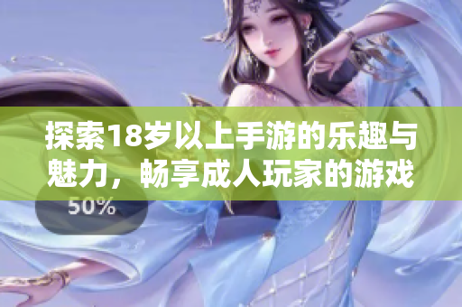 探索18岁以上手游的乐趣与魅力，畅享成人玩家的游戏世界