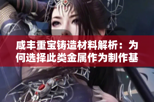 咸丰重宝铸造材料解析：为何选择此类金属作为制作基础