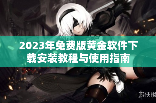 2023年免费版黄金软件下载安装教程与使用指南