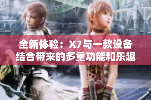 全新体验：X7与一款设备结合带来的多重功能和乐趣