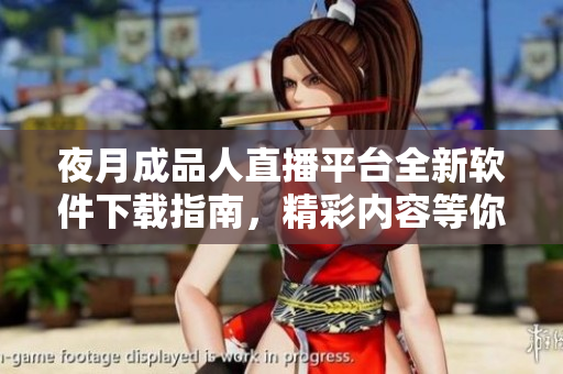 夜月成品人直播平台全新软件下载指南，精彩内容等你来体验