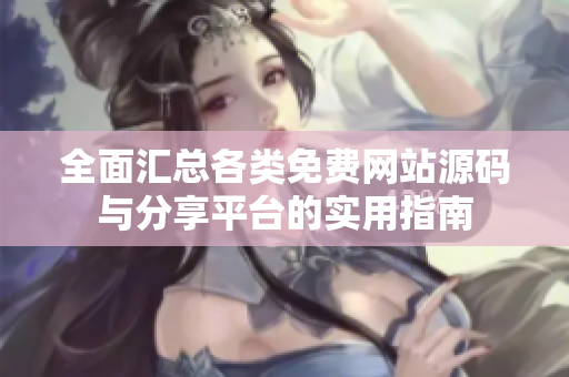 全面汇总各类免费网站源码与分享平台的实用指南