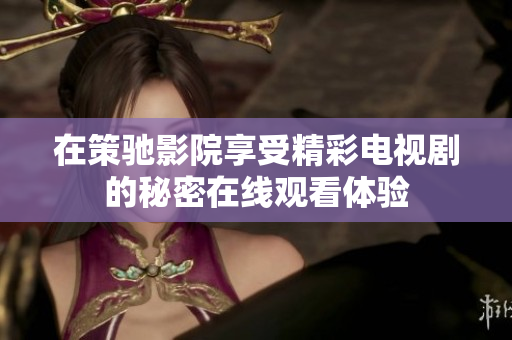 在策驰影院享受精彩电视剧的秘密在线观看体验