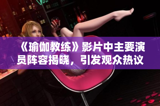 《瑜伽教练》影片中主要演员阵容揭晓，引发观众热议