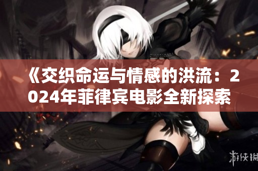 《交织命运与情感的洪流：2024年菲律宾电影全新探索》