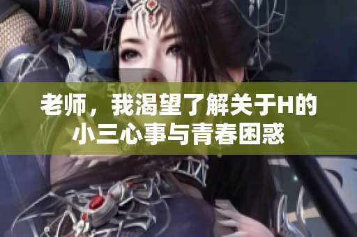 老师，我渴望了解关于H的小三心事与青春困惑