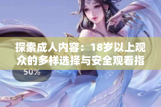 探索成人内容：18岁以上观众的多样选择与安全观看指南