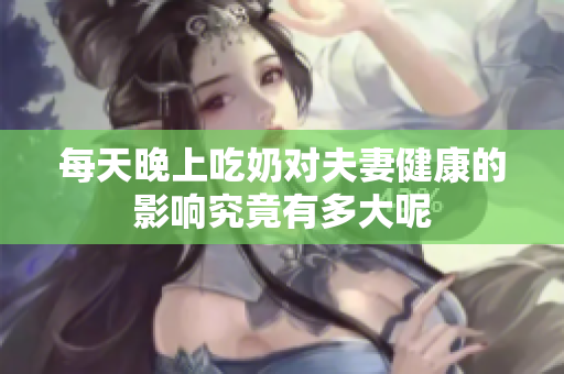 每天晚上吃奶对夫妻健康的影响究竟有多大呢