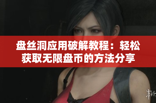 盘丝洞应用破解教程：轻松获取无限盘币的方法分享