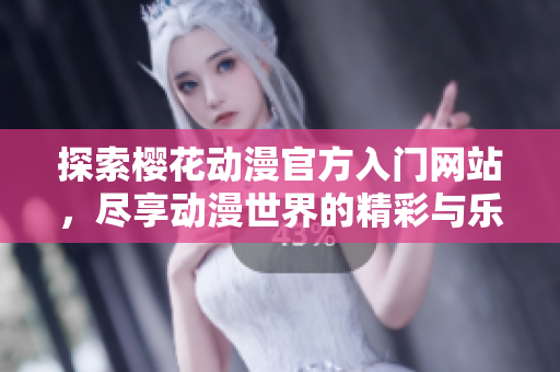 探索樱花动漫官方入门网站，尽享动漫世界的精彩与乐趣