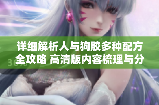 详细解析人与狗胶多种配方全攻略 高清版内容梳理与分享